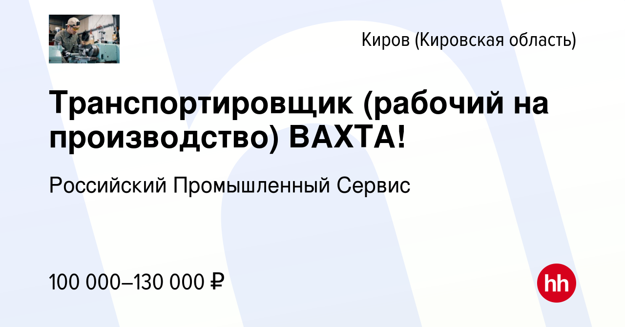 Вакансия Транспортировщик (рабочий на производство) ВАХТА! в Кирове ( Кировская область), работа в компании Российский Промышленный Сервис  (вакансия в архиве c 15 февраля 2024)