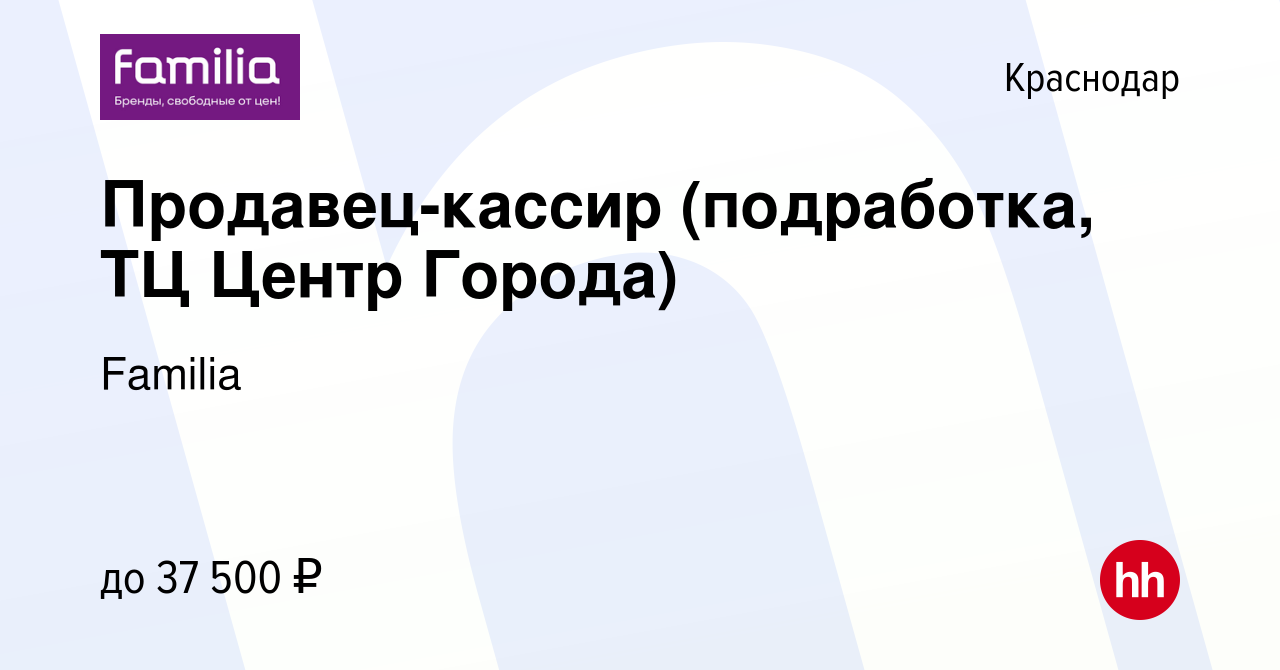 Вакансия Продавец-кассир (подработка, ТЦ Центр Города) в Краснодаре, работа  в компании Familia (вакансия в архиве c 19 ноября 2023)