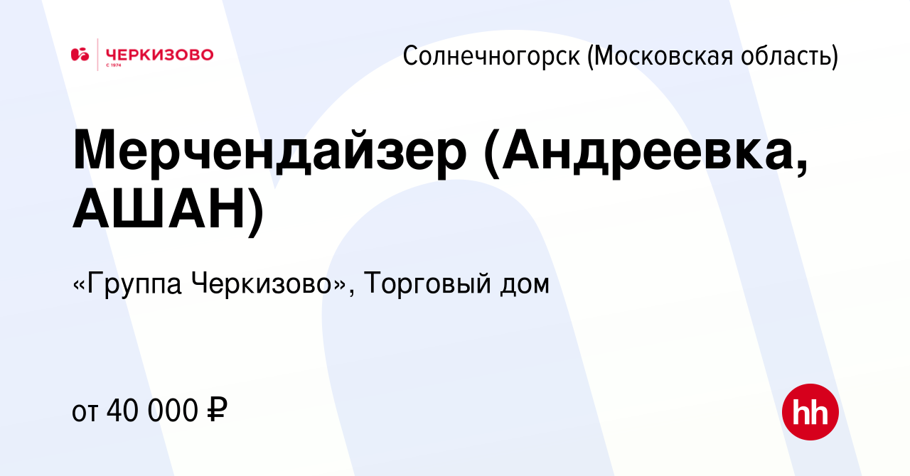 Вакансия Мерчендайзер (Андреевка, АШАН) в Солнечногорске, работа в компании  «Группа Черкизово», Торговый дом (вакансия в архиве c 12 января 2024)