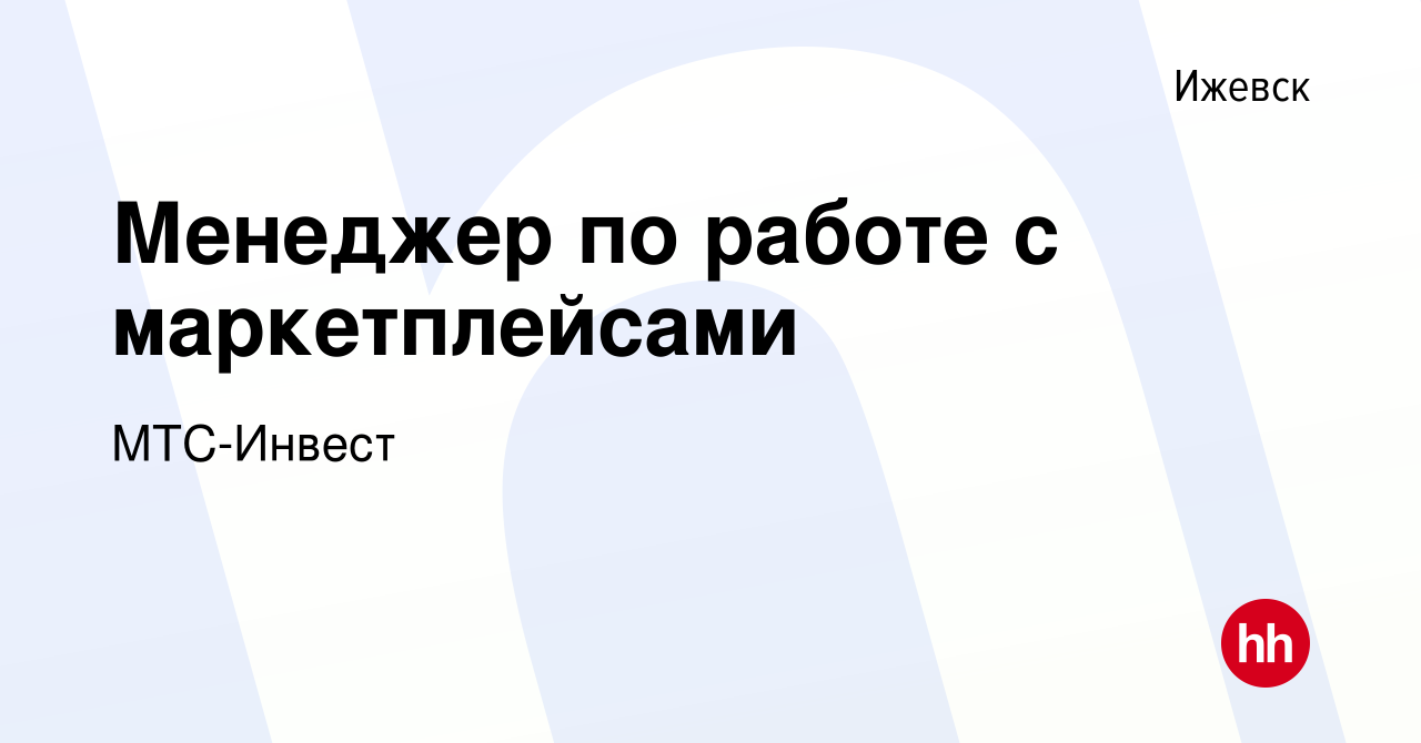 Вакансия Менеджер по работе с маркетплейсами в Ижевске, работа в компании  МТС-Инвест (вакансия в архиве c 19 ноября 2023)