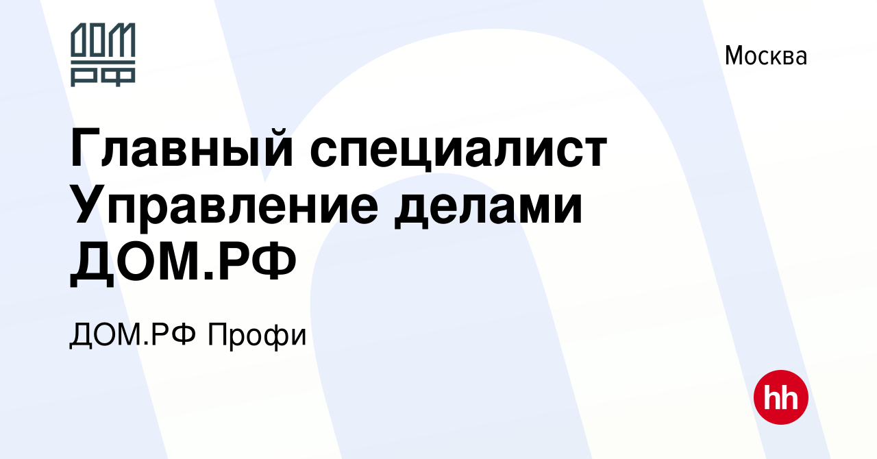 Вакансия Главный специалист Управление делами ДОМ.РФ в Москве, работа в  компании ДОМ.РФ Профи (вакансия в архиве c 19 ноября 2023)