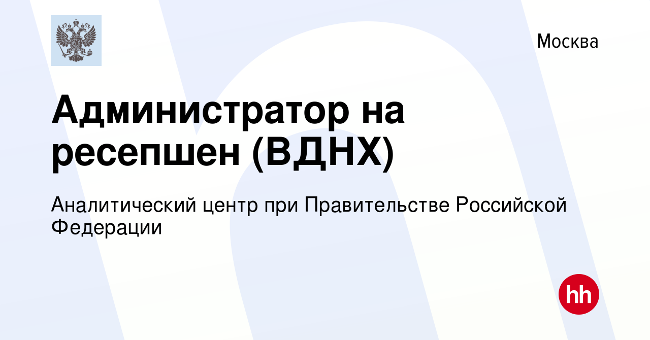 Вакансия Администратор на ресепшен (ВДНХ) в Москве, работа в компании  Аналитический центр при Правительстве Российской Федерации (вакансия в  архиве c 14 ноября 2023)