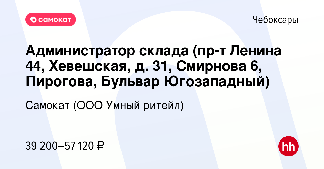 Вакансия Администратор склада (пр-т Ленина 44, Хевешская, д. 31, Смирнова 6,  Пирогова, Бульвар Югозападный) в Чебоксарах, работа в компании Самокат (ООО  Умный ритейл) (вакансия в архиве c 6 ноября 2023)