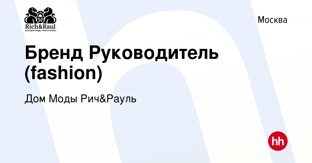 Вакансия Бренд Руководитель (fashion) в Москве, работа в компании Дом Моды  Рич&Рауль (вакансия в архиве c 19 ноября 2023)