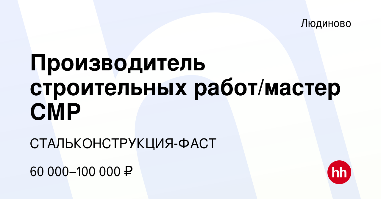 Вакансия Производитель строительных работ/мастер СМР в Людиново, работа в  компании СТАЛЬКОНСТРУКЦИЯ-ФАСТ (вакансия в архиве c 19 ноября 2023)