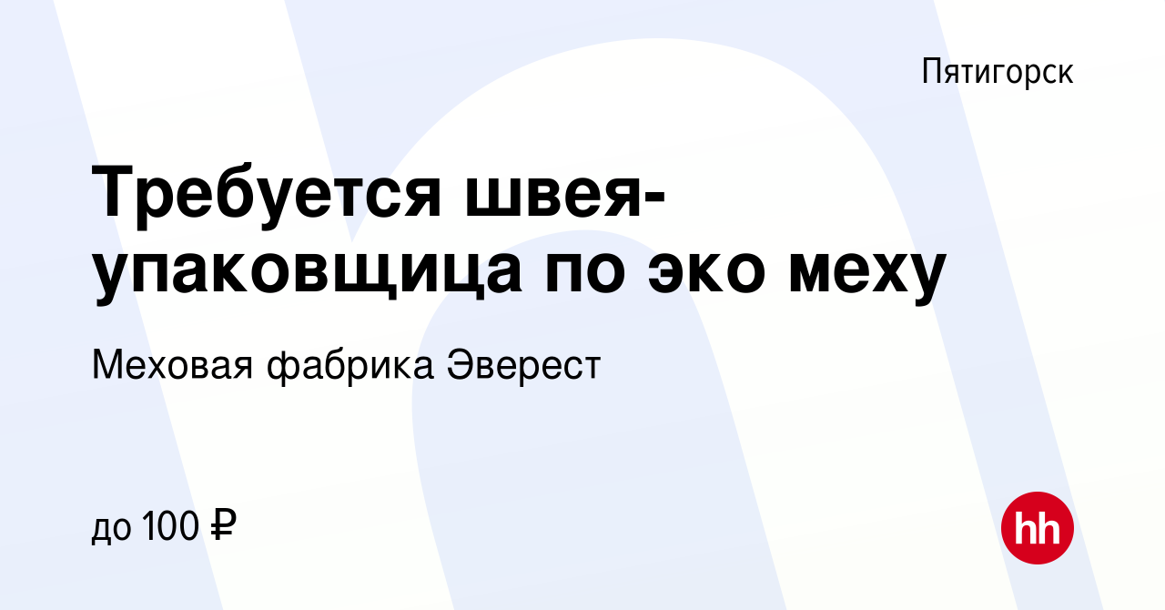 Вакансия Требуется швея-упаковщица по эко меху в Пятигорске, работа в  компании Меховая фабрика Эверест (вакансия в архиве c 22 октября 2023)