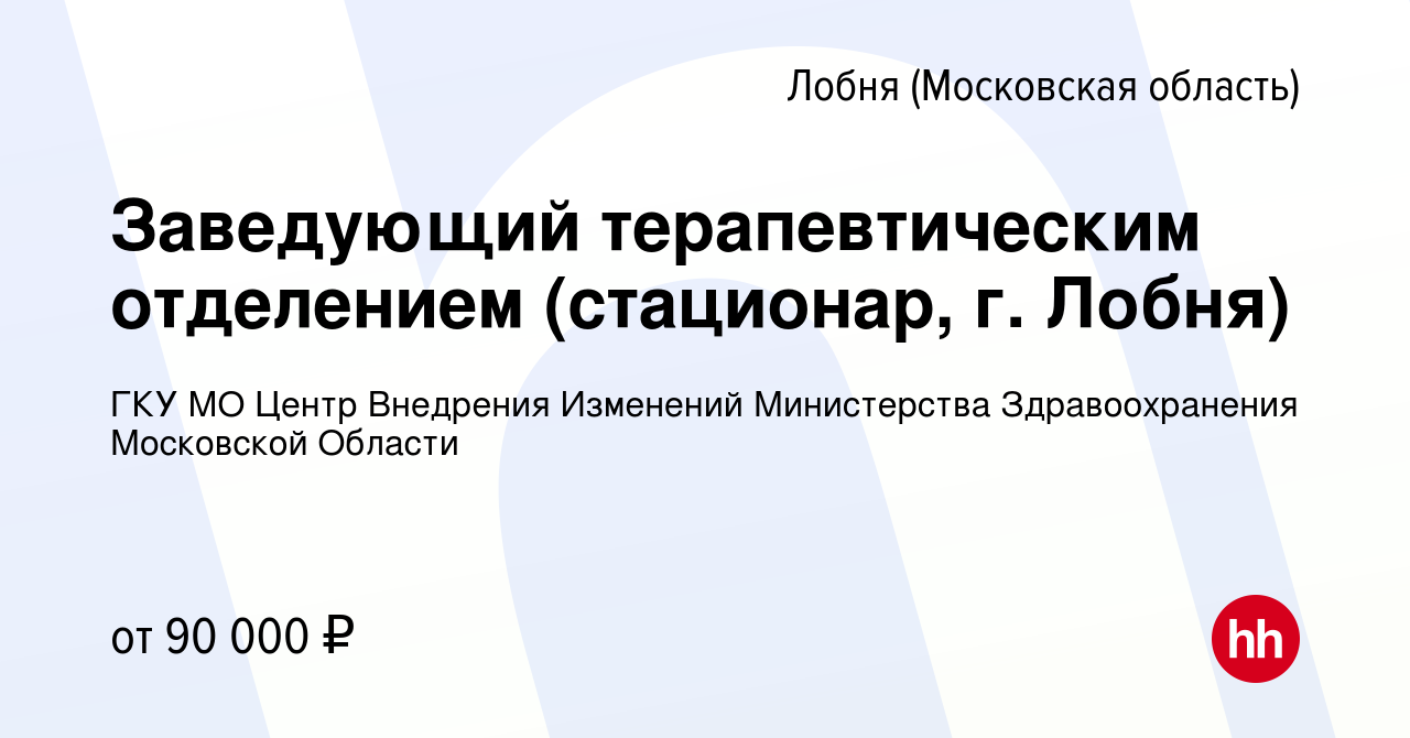 Вакансия Заведующий терапевтическим отделением (стационар, г. Лобня) в  Лобне, работа в компании ГКУ МО Центр Внедрения Изменений Министерства  Здравоохранения Московской Области