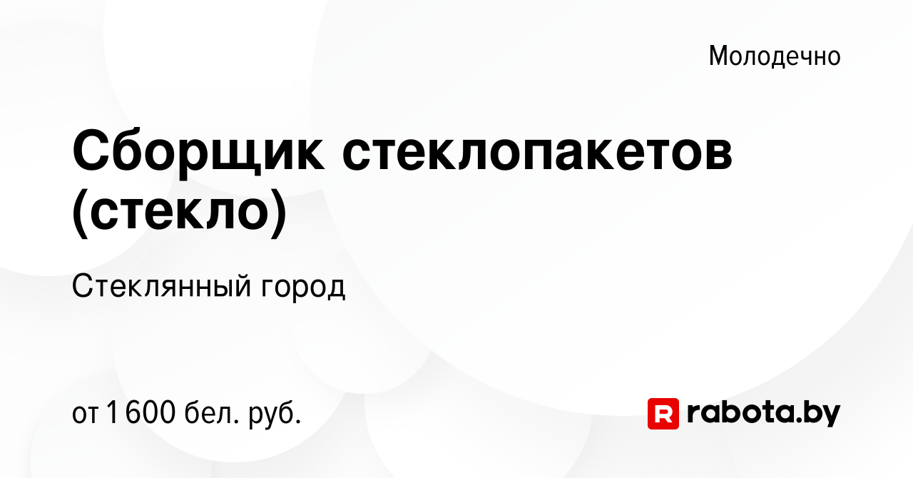 Вакансия Сборщик стеклопакетов (стекло) в Молодечно, работа в компании  Стеклянный город (вакансия в архиве c 16 ноября 2023)