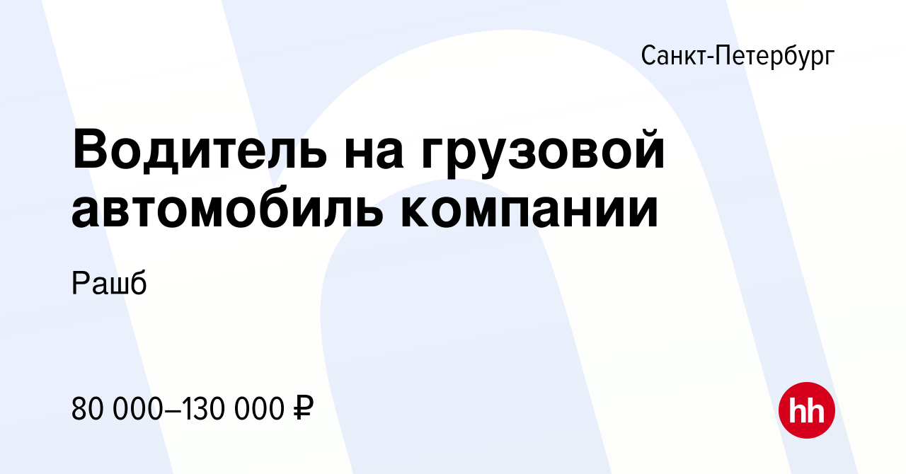 Вакансия Водитель на грузовой автомобиль компании в Санкт-Петербурге,  работа в компании Рашб (вакансия в архиве c 15 декабря 2023)