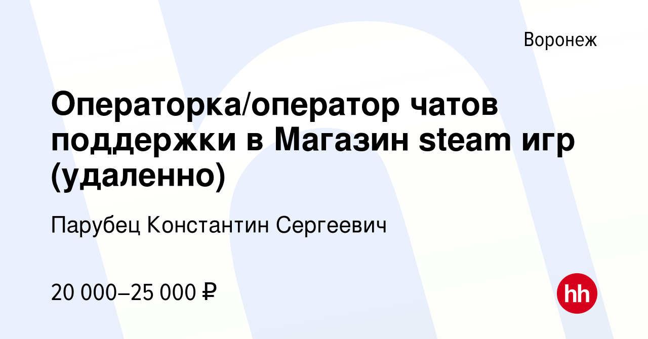 Вакансия Операторка/оператор чатов поддержки в Магазин steam игр (удаленно)  в Воронеже, работа в компании Парубец Константин Сергеевич (вакансия в  архиве c 20 ноября 2023)