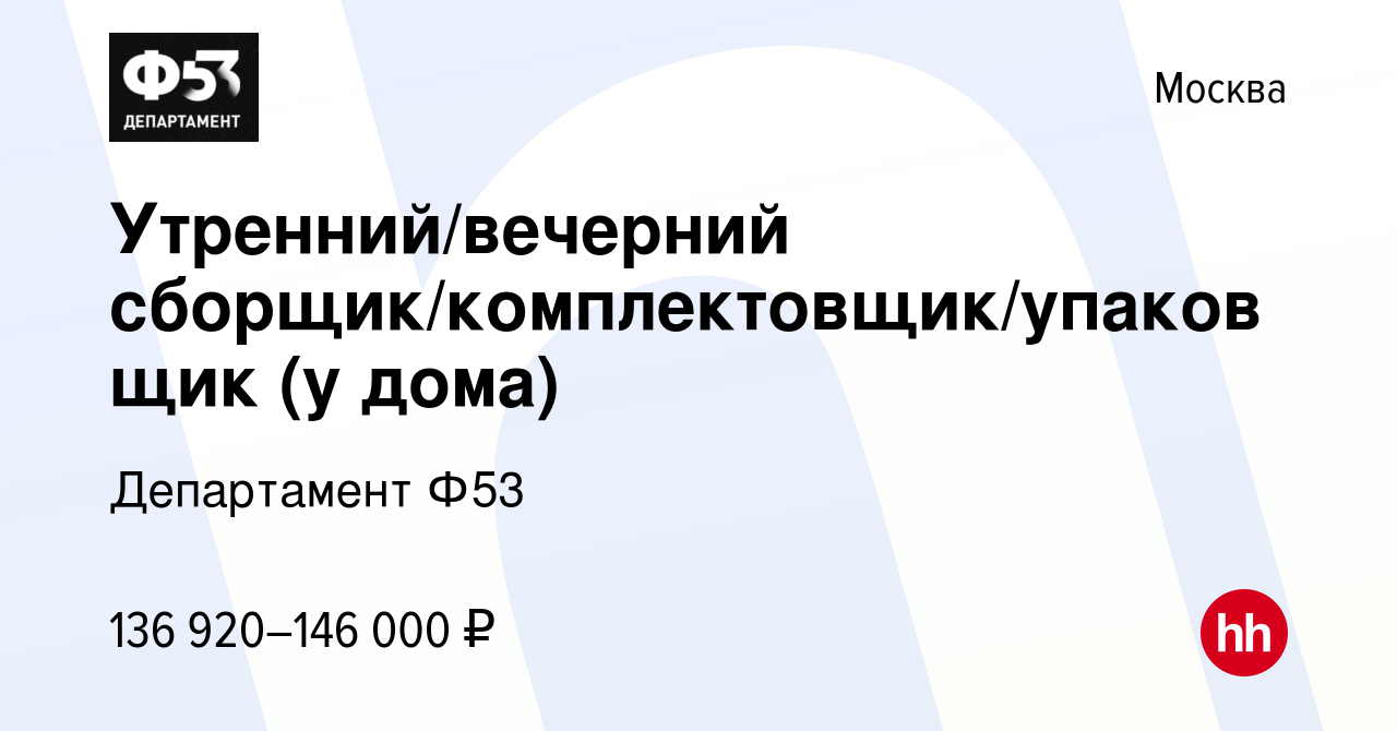 Вакансия Утренний/вечерний сборщик/комплектовщик/упаковщик (у дома) в  Москве, работа в компании Департамент Ф53 (вакансия в архиве c 21 ноября  2023)