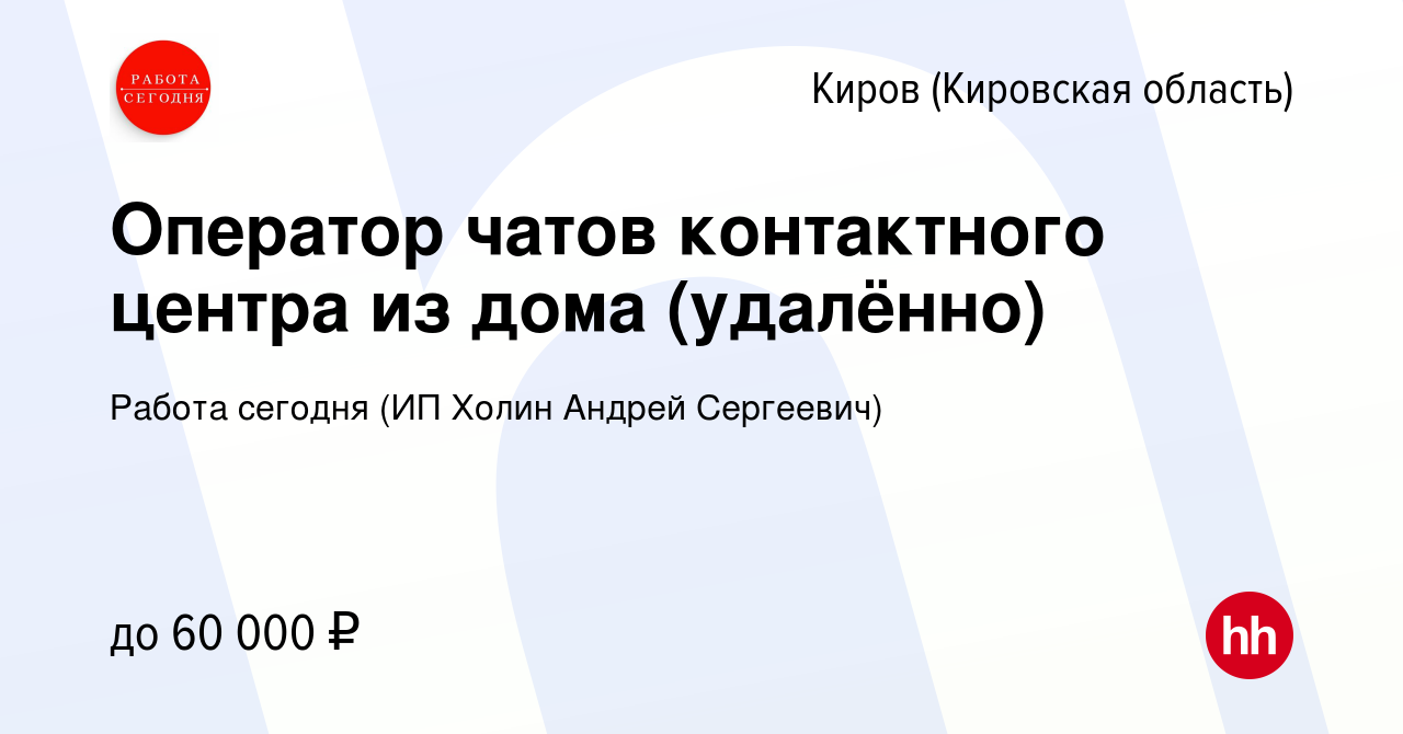 Вакансия Оператор чатов контактного центра из дома (удалённо) в Кирове  (Кировская область), работа в компании Работа сегодня (ИП Холин Андрей  Сергеевич) (вакансия в архиве c 21 ноября 2023)