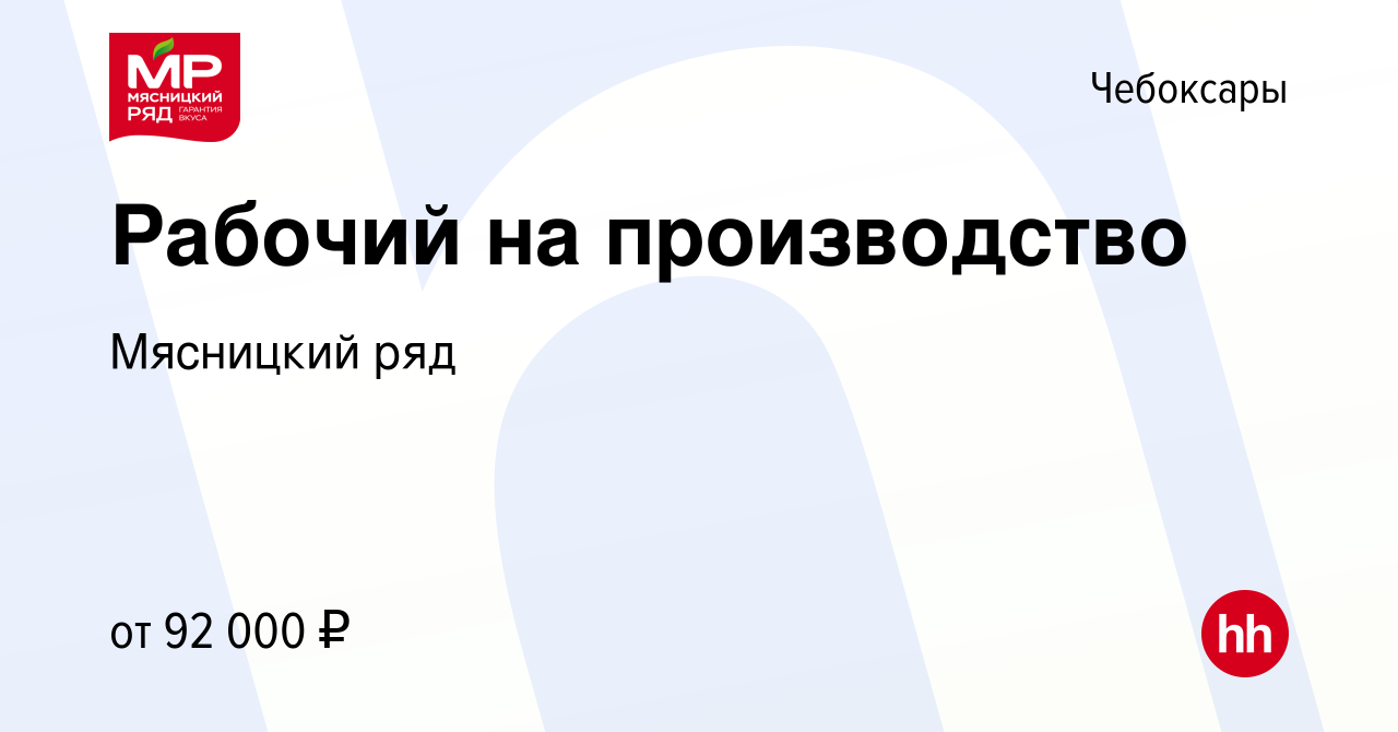 Вакансия Рабочий на производство в Чебоксарах, работа в компании Мясницкий  ряд (вакансия в архиве c 14 марта 2024)