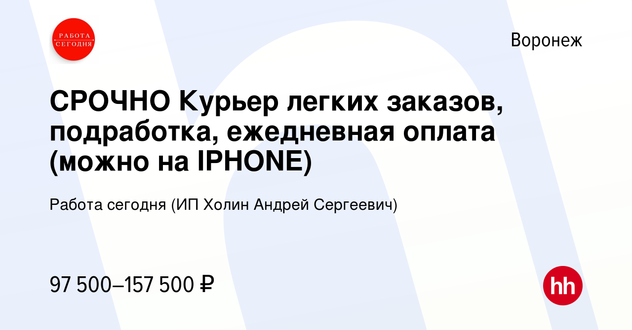 Вакансия СРОЧНО Курьер легких заказов, подработка, ежедневная оплата (можно  на IPHONE) в Воронеже, работа в компании Работа сегодня (ИП Холин Андрей  Сергеевич) (вакансия в архиве c 21 ноября 2023)