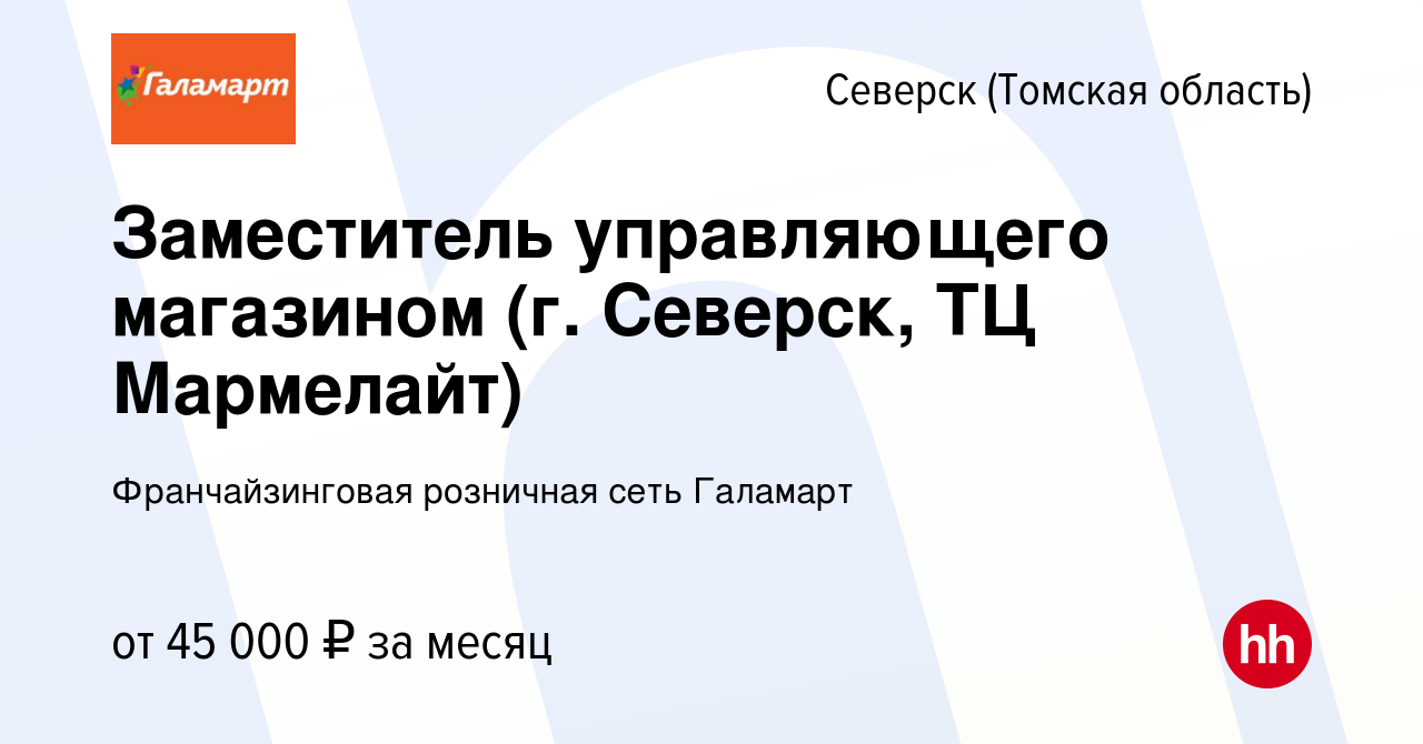 Вакансия Заместитель управляющего магазином (г. Северск, ТЦ Мармелайт) в  Северске(Томская область), работа в компании Франчайзинговая розничная сеть  Галамарт (вакансия в архиве c 21 декабря 2023)