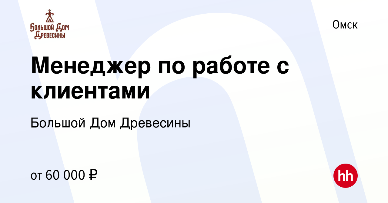 Вакансия Менеджер по работе с клиентами в Омске, работа в компании Большой Дом  Древесины (вакансия в архиве c 21 ноября 2023)