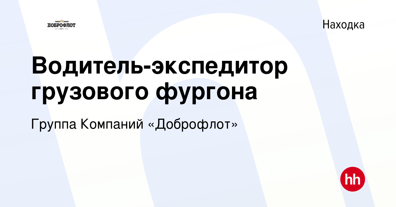 Вакансия Водитель-экспедитор грузового фургона в Находке, работа в компании  Группа Компаний «Доброфлот» (вакансия в архиве c 21 ноября 2023)