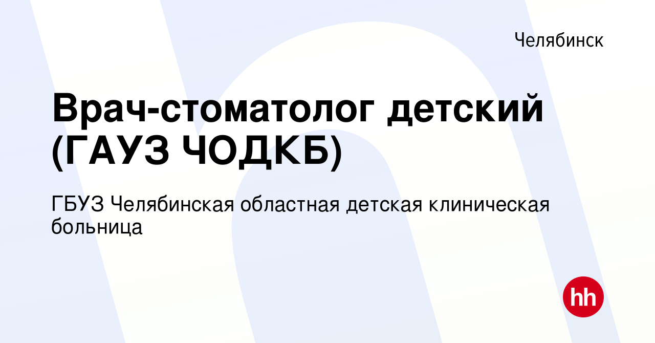 Вакансия Врач-стоматолог детский (ГАУЗ ЧОДКБ) в Челябинске, работа в  компании ГБУЗ Челябинская областная детская клиническая больница