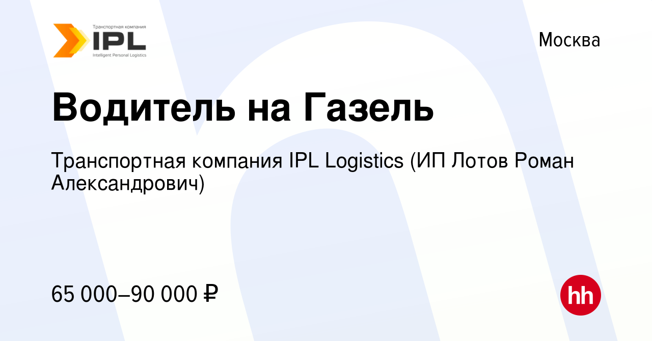 Вакансия Водитель на Газель в Москве, работа в компании Транспортная  компания IPL Logistics (ИП Лотов Роман Александрович) (вакансия в архиве c  21 ноября 2023)