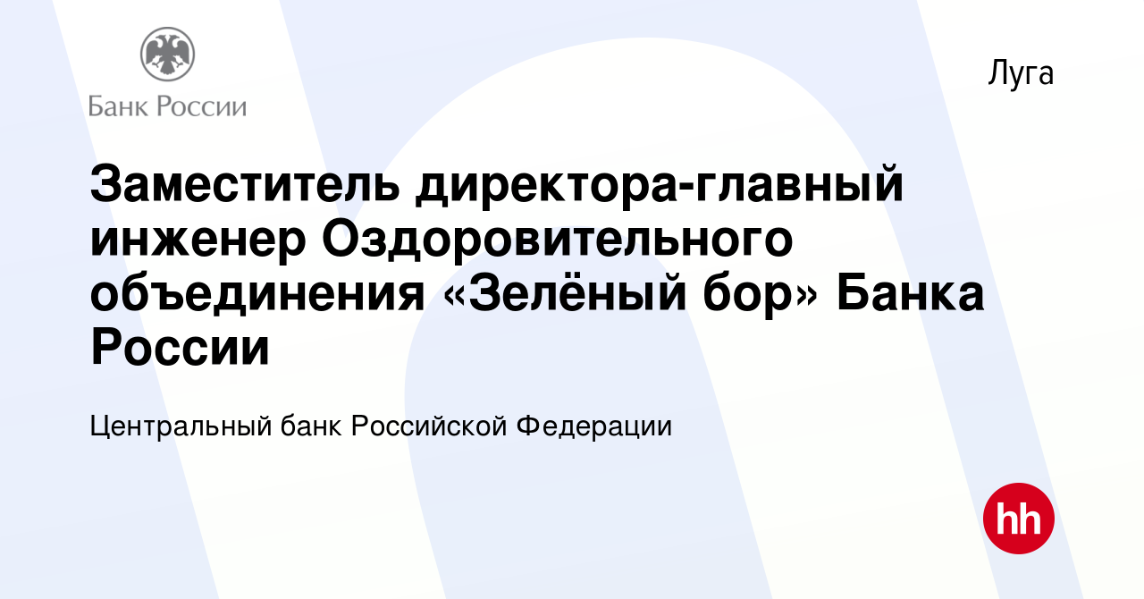 Вакансия Заместитель директора-главный инженер Оздоровительного объединения  «Зелёный бор» Банка России в Луге, работа в компании Центральный банк  Российской Федерации (вакансия в архиве c 8 февраля 2024)