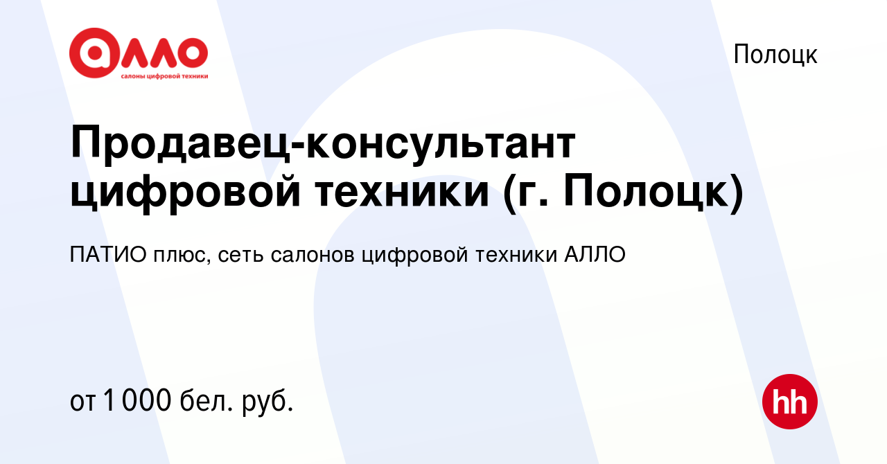 Вакансия Продавец-консультант цифровой техники (г. Полоцк) в Полоцке, работа  в компании ПАТИО плюс, сеть салонов цифровой техники АЛЛО (вакансия в  архиве c 21 ноября 2023)