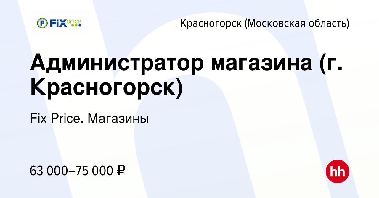 Вакансия Администратор магазина (г. Красногорск) в Красногорске, работа в  компании Fix Price. Магазины (вакансия в архиве c 21 ноября 2023)