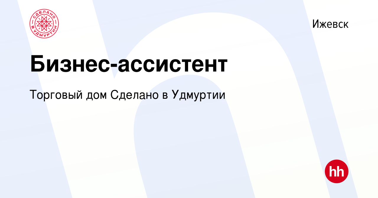 Вакансия Бизнес-ассистент в Ижевске, работа в компании Торговый дом Сделано  в Удмуртии (вакансия в архиве c 21 ноября 2023)