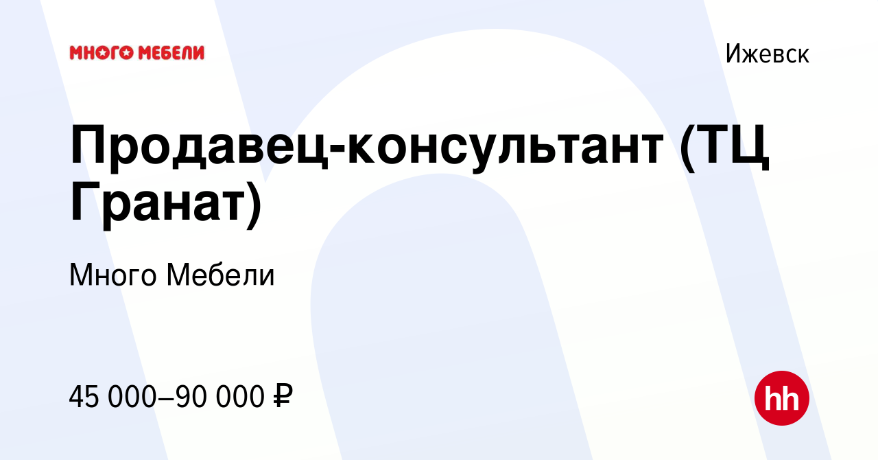 Вакансия Продавец-консультант (ТЦ Гранат) в Ижевске, работа в компании  Много Мебели (вакансия в архиве c 21 декабря 2023)