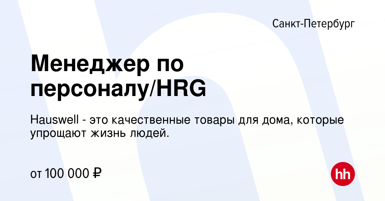 Вакансия Менеджер по персоналу/HRG в Санкт-Петербурге, работа в компании  Hauswell - это качественные товары для дома, которые упрощают жизнь людей.  (вакансия в архиве c 16 ноября 2023)