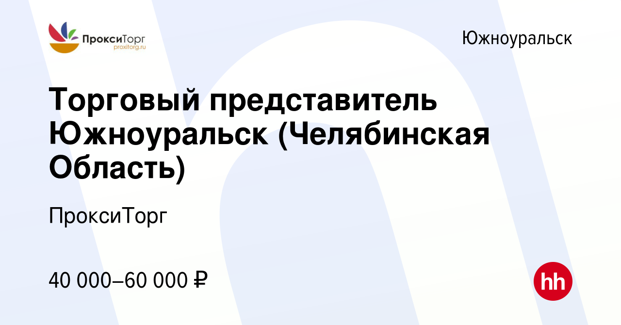 Вакансия Торговый представитель Южноуральск (Челябинская Область) в  Южноуральске, работа в компании ПроксиТорг (вакансия в архиве c 6 ноября  2023)