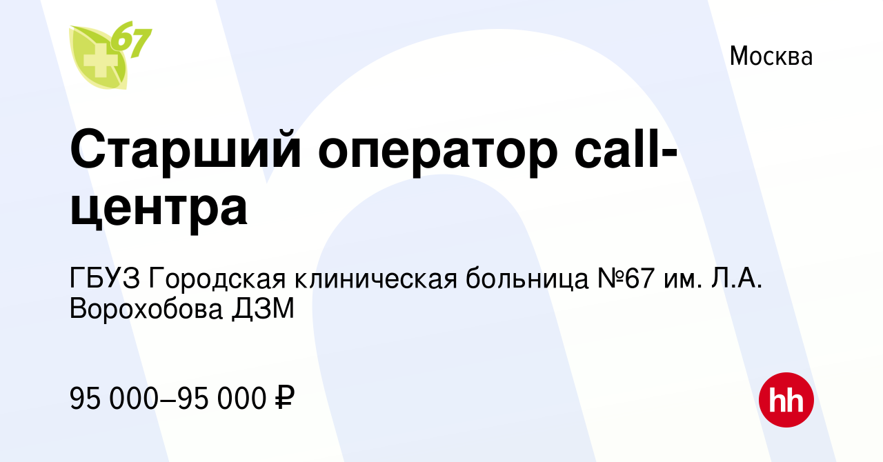 Вакансия Старший оператор call-центра в Москве, работа в компании ГБУЗ  Городская клиническая больница №67 им. Л.А. Ворохобова ДЗМ (вакансия в  архиве c 27 декабря 2023)