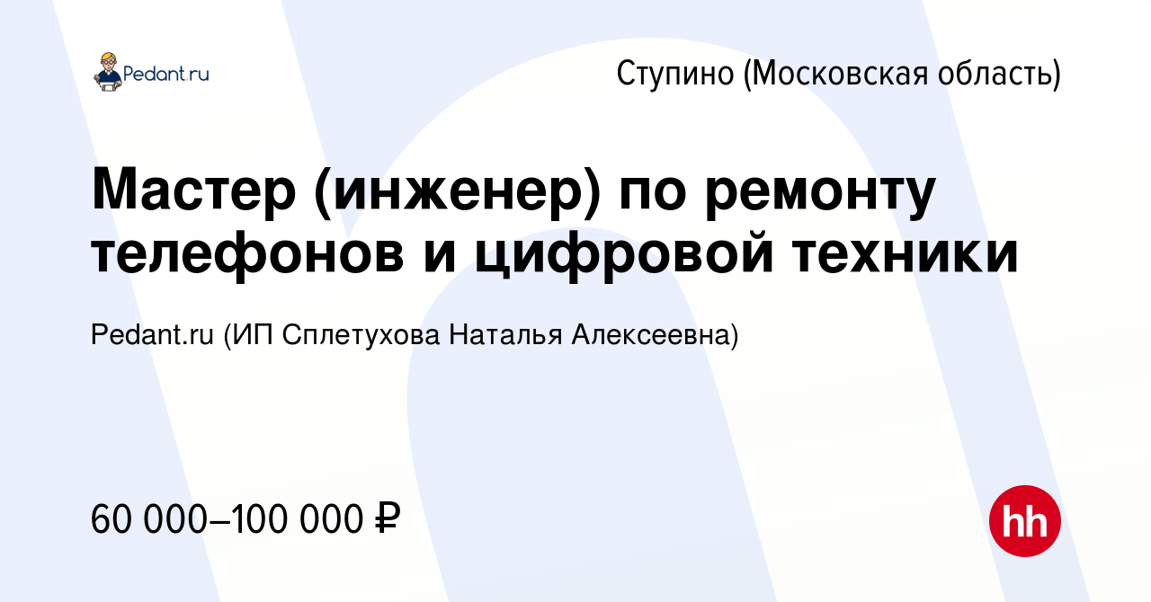 Вакансия Мастер (инженер) по ремонту телефонов и цифровой техники в Ступино,  работа в компании Pedant.ru (ИП Сплетухова Наталья Алексеевна) (вакансия в  архиве c 22 ноября 2023)