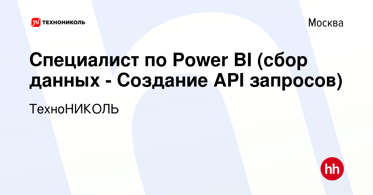 Вакансия Специалист по Power BI (сбор данных - Создание API запросов) в  Москве, работа в компании ТехноНИКОЛЬ (вакансия в архиве c 22 ноября 2023)