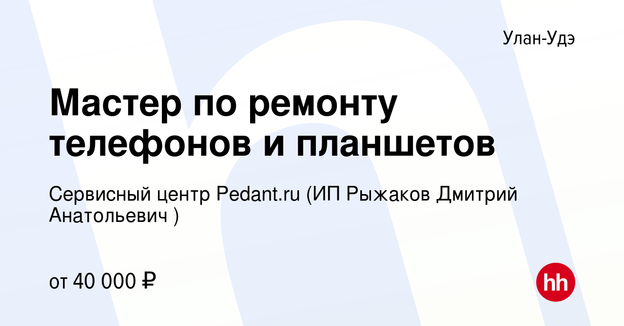 Вакансия Мастер по ремонту телефонов и планшетов в Улан-Удэ, работа в  компании Сервисный центр Pedant.ru (ИП Рыжаков Дмитрий Анатольевич )  (вакансия в архиве c 22 ноября 2023)