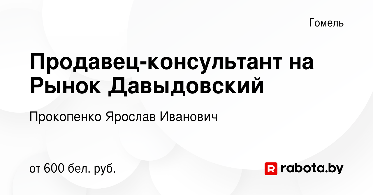 Вакансия Продавец-консультант на Рынок Давыдовский в Гомеле, работа в  компании Прокопенко Ярослав Иванович (вакансия в архиве c 26 октября 2023)