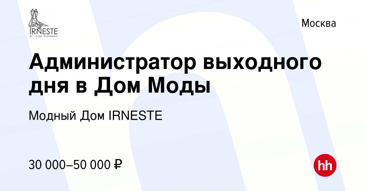 Вакансия Администратор выходного дня в Дом Моды в Москве, работа в компании Модный  Дом IRNESTE (вакансия в архиве c 22 ноября 2023)