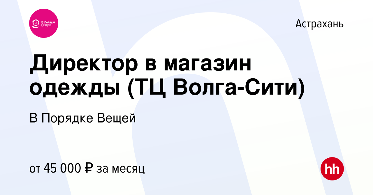 Вакансия Директор в магазин одежды (ТЦ Волга-Сити) в Астрахани, работа в  компании В Порядке Вещей (вакансия в архиве c 2 ноября 2023)