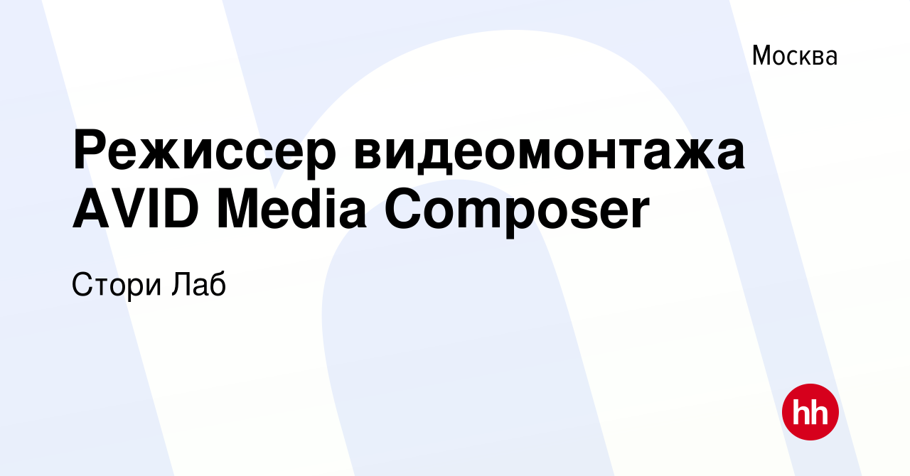 Вакансия Режиссер видеомонтажа AVID Media Composer в Москве, работа в  компании Стори Лаб (вакансия в архиве c 22 ноября 2023)