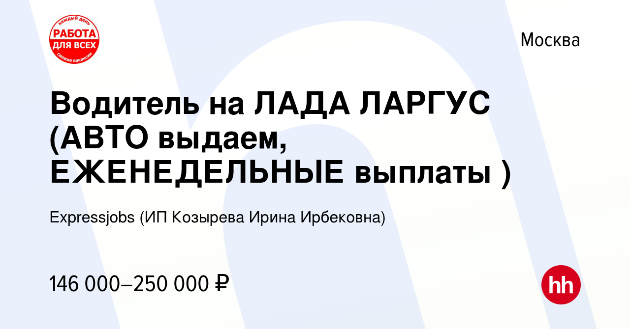 Вакансия Водитель на ЛАДА ЛАРГУС (АВТО выдаем, ЕЖЕНЕДЕЛЬНЫЕ выплаты ) в  Москве, работа в компании Expressjobs (ИП Козырева Ирина Ирбековна)  (вакансия в архиве c 22 ноября 2023)