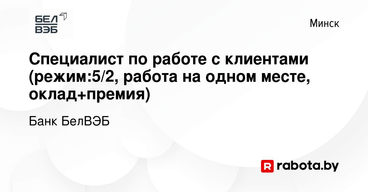 Вакансия Специалист по работе с клиентами (режим:5/2, работа на одном  месте, оклад+премия) в Минске, работа в компании Банк БелВЭБ (вакансия в  архиве c 22 ноября 2023)