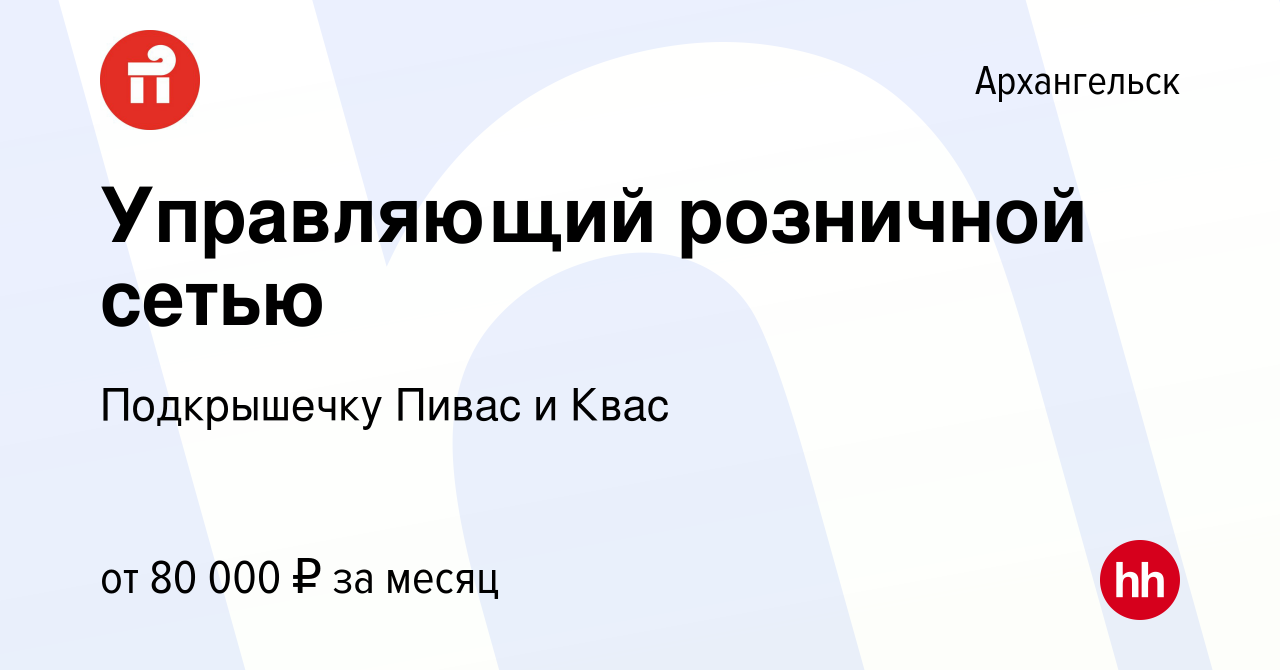 Вакансия Управляющий розничной сетью в Архангельске, работа в компании  Подкрышечку Пивас и Квас (вакансия в архиве c 22 ноября 2023)