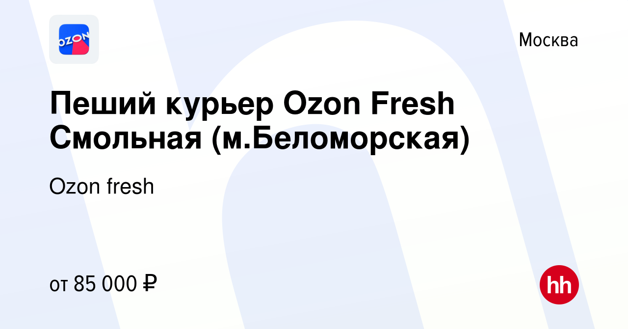 Вакансия Пеший курьер Ozon Fresh Смольная (м.Беломорская) в Москве, работа  в компании Ozon fresh (вакансия в архиве c 22 февраля 2024)