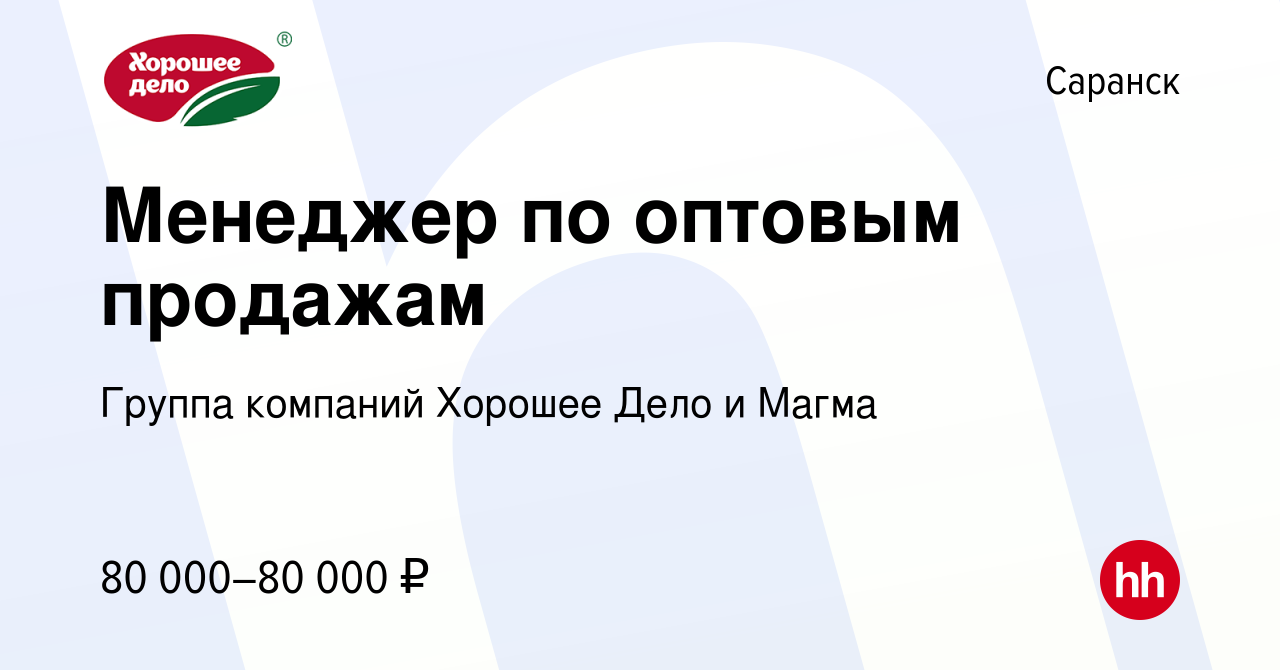 Вакансия Менеджер по оптовым продажам в Саранске, работа в компании Группа  компаний Хорошее Дело и Магма (вакансия в архиве c 22 ноября 2023)