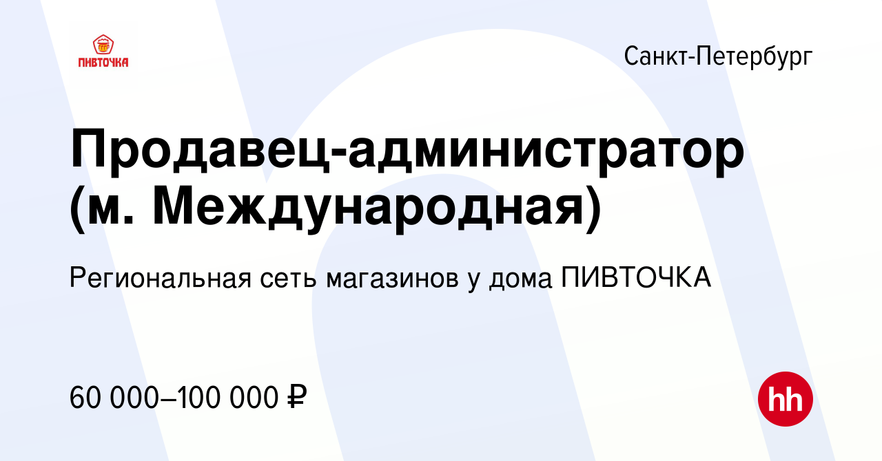 Вакансия Продавец-администратор (м. Международная) в Санкт-Петербурге,  работа в компании Региональная сеть магазинов у дома ПИВТОЧКА (вакансия в  архиве c 18 марта 2024)