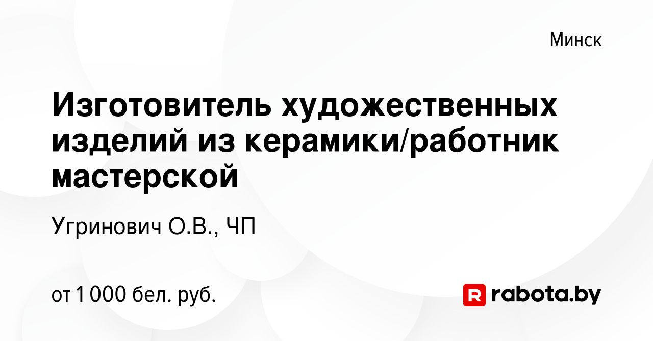 Вакансия Изготовитель художественных изделий из керамики/работник  мастерской в Минске, работа в компании Угринович О.В., ЧП (вакансия в  архиве c 22 ноября 2023)