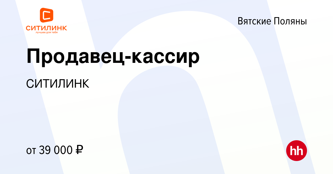 Вакансия Продавец-кассир в Вятских Полянах, работа в компании СИТИЛИНК  (вакансия в архиве c 22 ноября 2023)