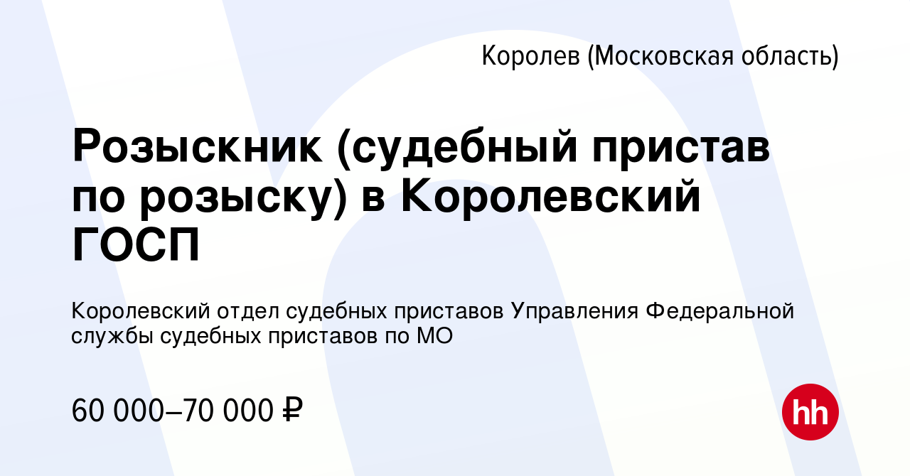 Вакансия Розыскник (судебный пристав по розыску) в Королевский ГОСП в  Королеве, работа в компании Королевский отдел судебных приставов Управления  Федеральной службы судебных приставов по МО (вакансия в архиве c 15 февраля  2024)