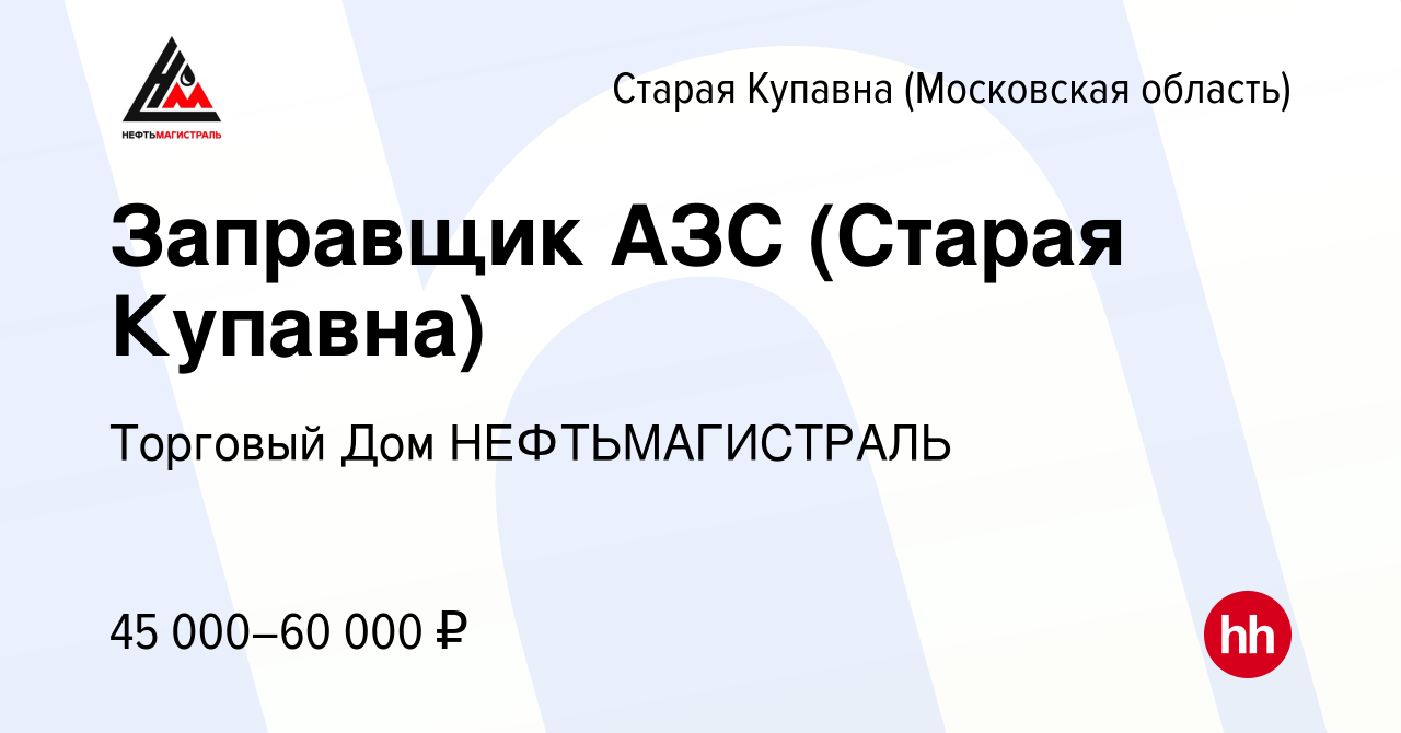 Вакансия Заправщик АЗС (Старая Купавна) в Старой Купавне, работа в компании  Торговый Дом НЕФТЬМАГИСТРАЛЬ (вакансия в архиве c 22 ноября 2023)