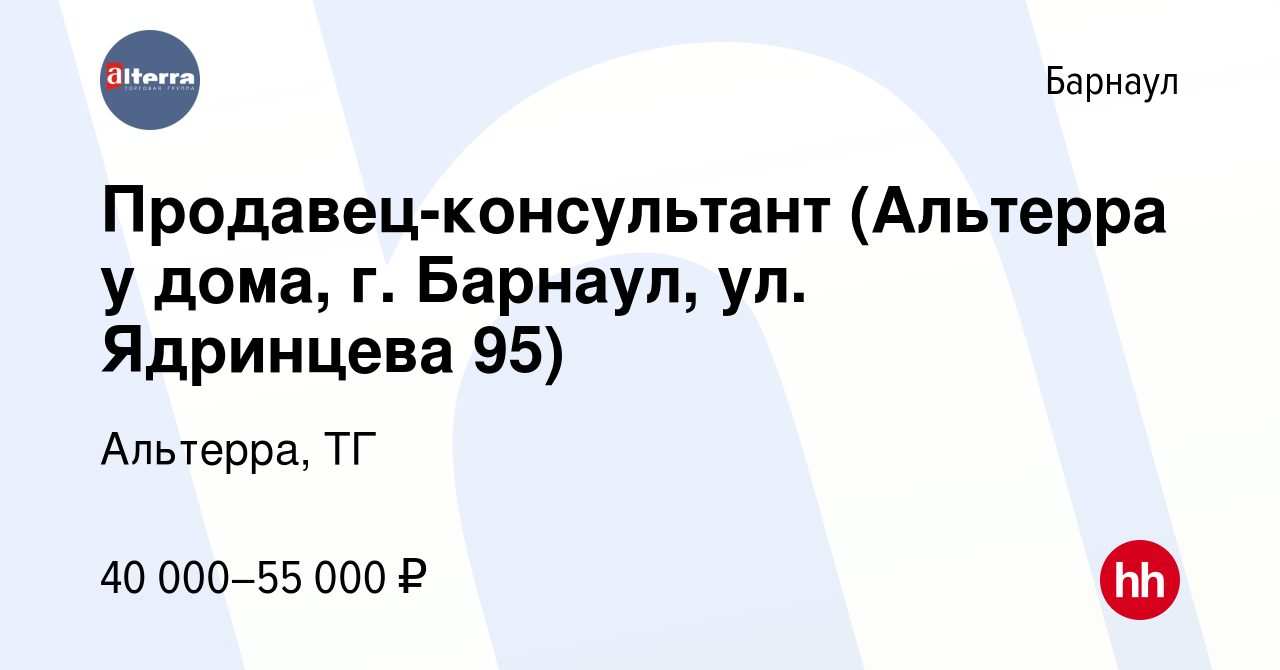 Вакансия Продавец-консультант (Альтерра у дома, г. Барнаул, ул. Ядринцева  95) в Барнауле, работа в компании Альтерра, ТГ (вакансия в архиве c 29  октября 2023)