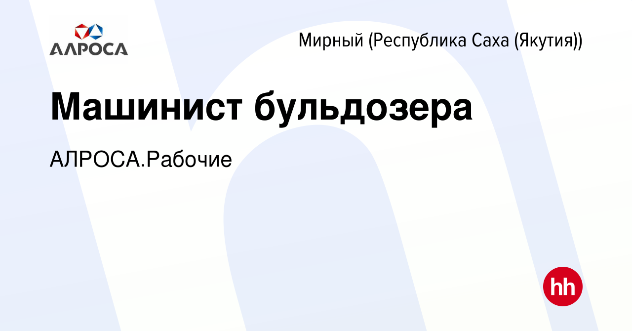 Вакансия Машинист бульдозера в Мирном, работа в компании АК АЛРОСА.Рабочие  (вакансия в архиве c 22 ноября 2023)